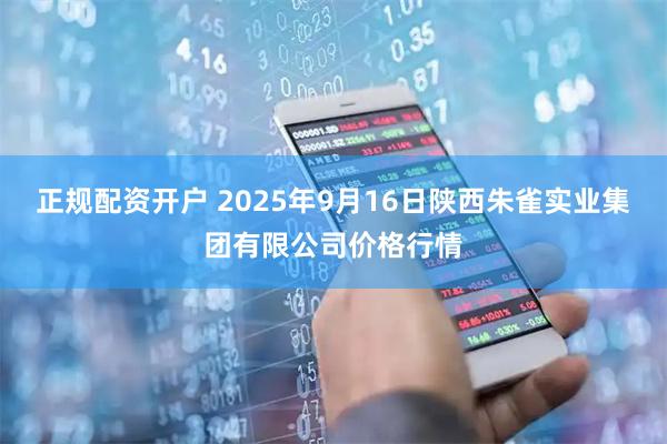 正规配资开户 2025年9月16日陕西朱雀实业集团有限公司价格行情