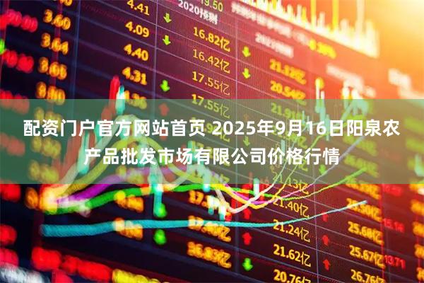 配资门户官方网站首页 2025年9月16日阳泉农产品批发市场有限公司价格行情