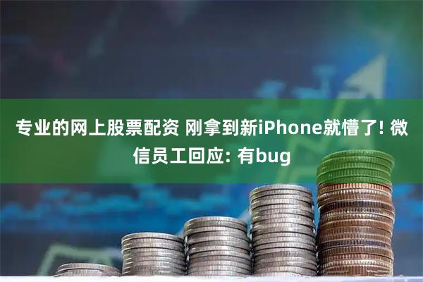 专业的网上股票配资 刚拿到新iPhone就懵了! 微信员工回应: 有bug