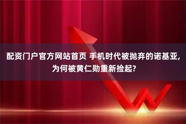 配资门户官方网站首页 手机时代被抛弃的诺基亚, 为何被黄仁勋重新捡起?