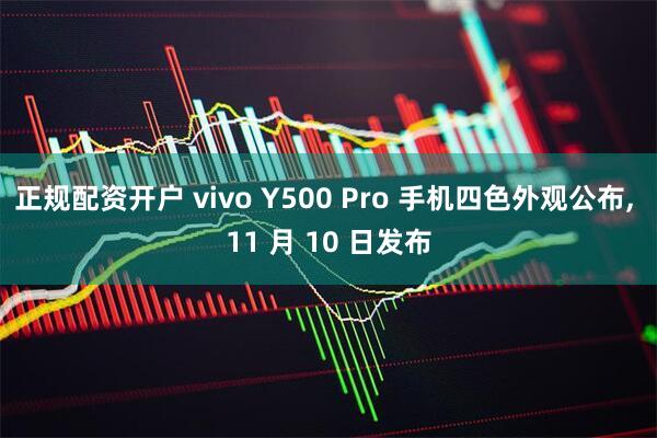 正规配资开户 vivo Y500 Pro 手机四色外观公布, 11 月 10 日发布
