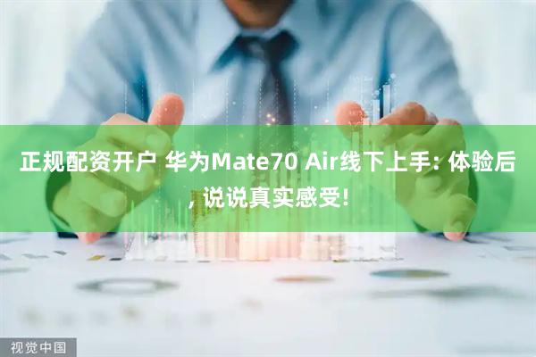 正规配资开户 华为Mate70 Air线下上手: 体验后, 说说真实感受!