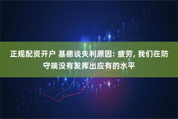 正规配资开户 基德谈失利原因: 疲劳, 我们在防守端没有发挥出应有的水平