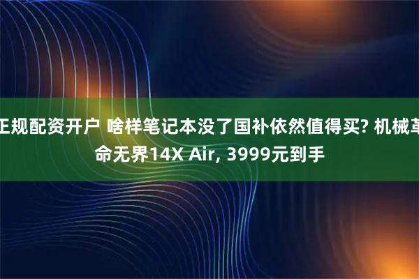 正规配资开户 啥样笔记本没了国补依然值得买? 机械革命无界14X Air, 3999元到手