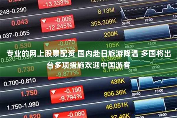 专业的网上股票配资 国内赴日旅游降温 多国将出台多项措施欢迎中国游客