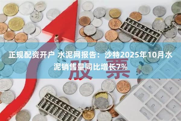 正规配资开户 水泥网报告：沙特2025年10月水泥销售量同比增长7%