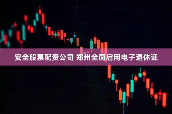 安全股票配资公司 郑州全面启用电子退休证