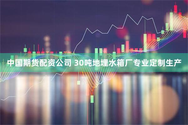 中国期货配资公司 30吨地埋水箱厂专业定制生产