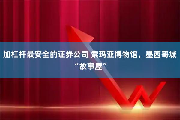 加杠杆最安全的证券公司 索玛亚博物馆，墨西哥城“故事屋”