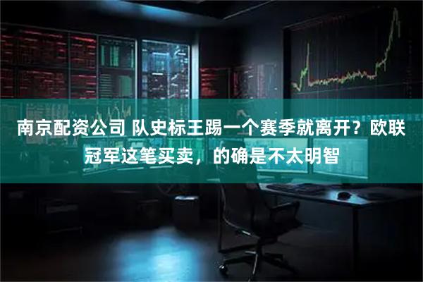 南京配资公司 队史标王踢一个赛季就离开？欧联冠军这笔买卖，的确是不太明智