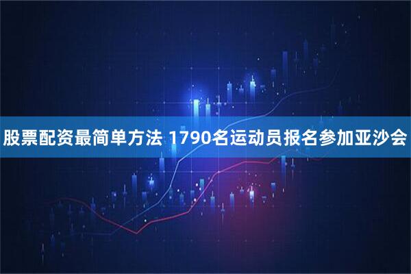 股票配资最简单方法 1790名运动员报名参加亚沙会