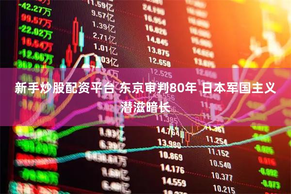 新手炒股配资平台 东京审判80年 日本军国主义潜滋暗长