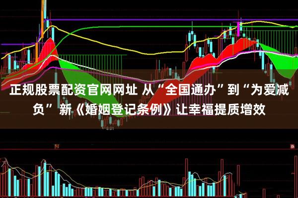 正规股票配资官网网址 从“全国通办”到“为爱减负” 新《婚姻登记条例》让幸福提质增效